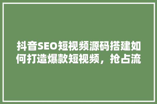 抖音SEO短视频源码搭建如何打造爆款短视频，抢占流量红利