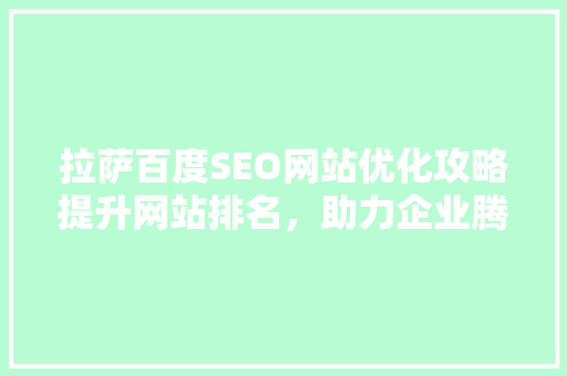 拉萨百度SEO网站优化攻略提升网站排名，助力企业腾飞