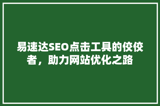 易速达SEO点击工具的佼佼者，助力网站优化之路