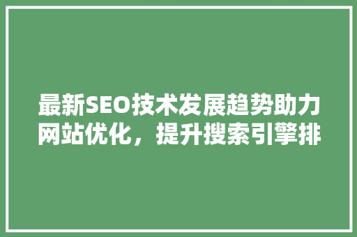 最新SEO技术发展趋势助力网站优化，提升搜索引擎排名