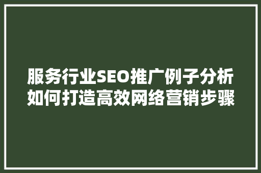 服务行业SEO推广例子分析如何打造高效网络营销步骤