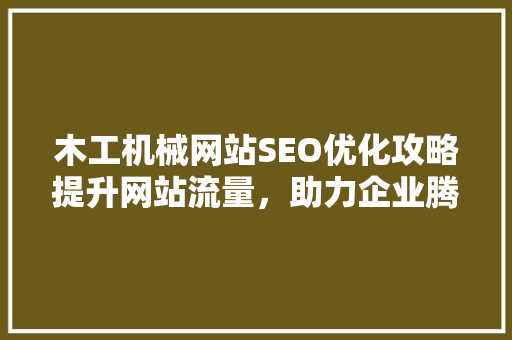 木工机械网站SEO优化攻略提升网站流量，助力企业腾飞