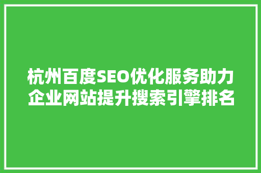 杭州百度SEO优化服务助力企业网站提升搜索引擎排名，抢占市场先机