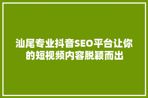 汕尾专业抖音SEO平台让你的短视频内容脱颖而出