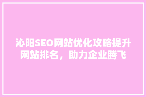 沁阳SEO网站优化攻略提升网站排名，助力企业腾飞