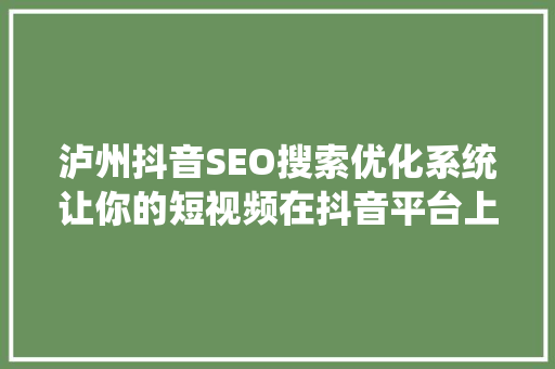 泸州抖音SEO搜索优化系统让你的短视频在抖音平台上脱颖而出