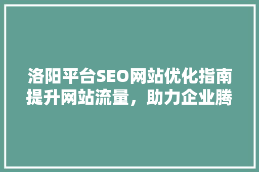 洛阳平台SEO网站优化指南提升网站流量，助力企业腾飞