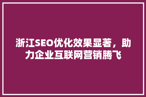 浙江SEO优化效果显著，助力企业互联网营销腾飞