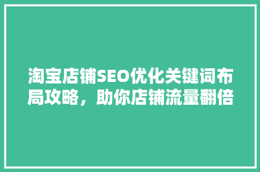 淘宝店铺SEO优化关键词布局攻略，助你店铺流量翻倍