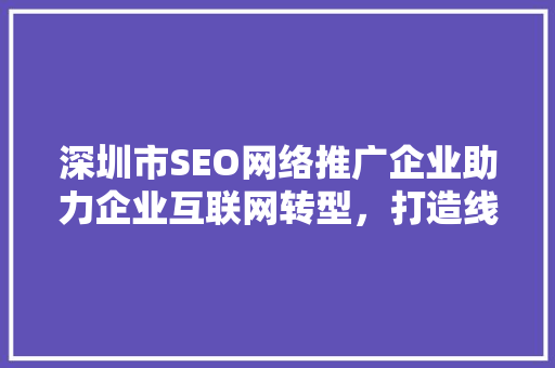 深圳市SEO网络推广企业助力企业互联网转型，打造线上品牌新高度