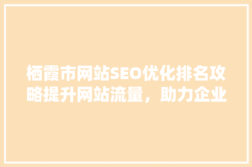 栖霞市网站SEO优化排名攻略提升网站流量，助力企业腾飞