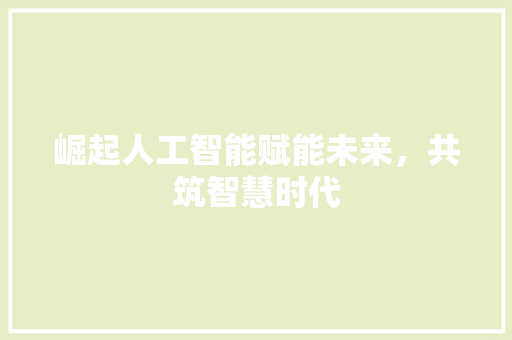 崛起人工智能赋能未来，共筑智慧时代