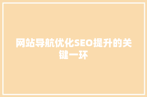 网站导航优化SEO提升的关键一环