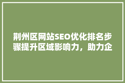 荆州区网站SEO优化排名步骤提升区域影响力，助力企业发展
