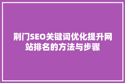 荆门SEO关键词优化提升网站排名的方法与步骤