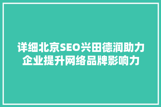 详细北京SEO兴田德润助力企业提升网络品牌影响力