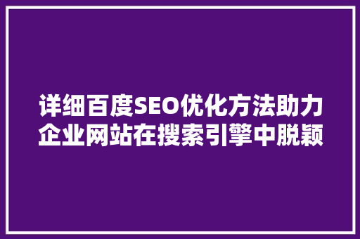 详细百度SEO优化方法助力企业网站在搜索引擎中脱颖而出