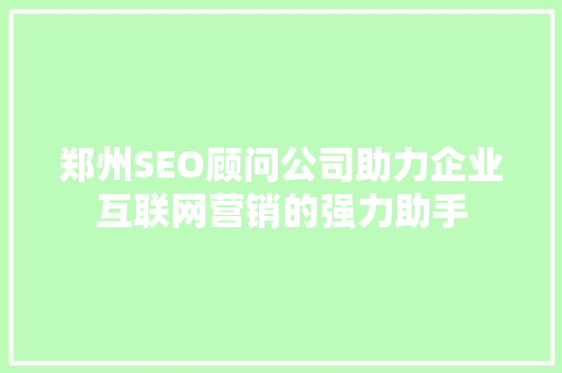 郑州SEO顾问公司助力企业互联网营销的强力助手  第1张