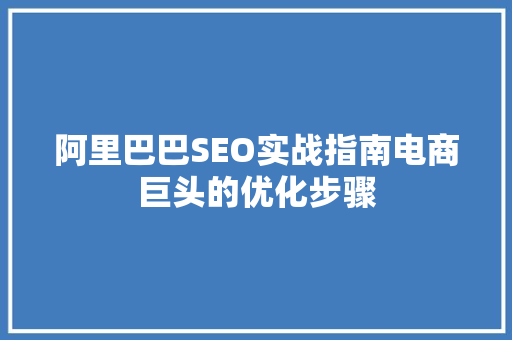 阿里巴巴SEO实战指南电商巨头的优化步骤