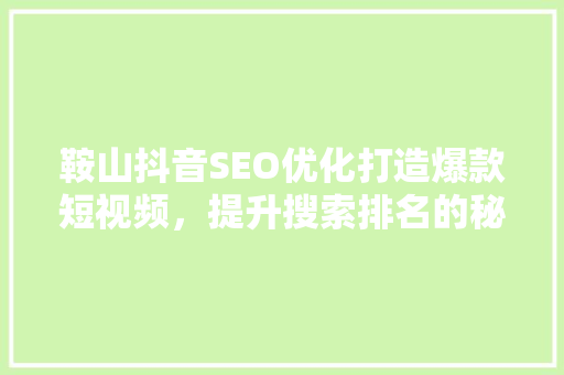 鞍山抖音SEO优化打造爆款短视频，提升搜索排名的秘密武器