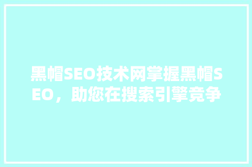 黑帽SEO技术网掌握黑帽SEO，助您在搜索引擎竞争中脱颖而出