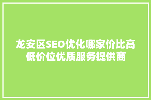 龙安区SEO优化哪家价比高低价位优质服务提供商  第1张
