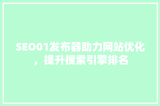 SEO01发布器助力网站优化，提升搜索引擎排名  第1张