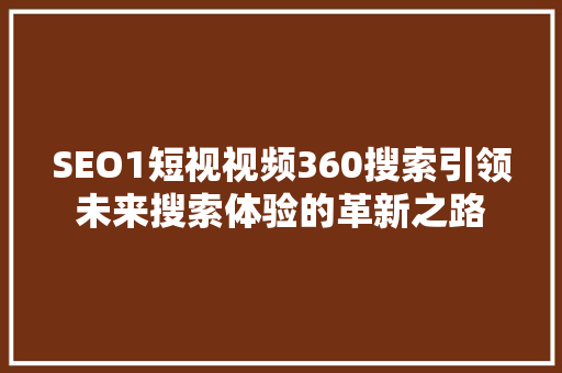 SEO1短视视频360搜索引领未来搜索体验的革新之路