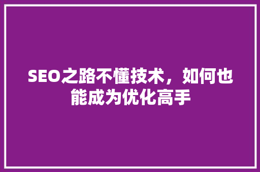 SEO之路不懂技术，如何也能成为优化高手
