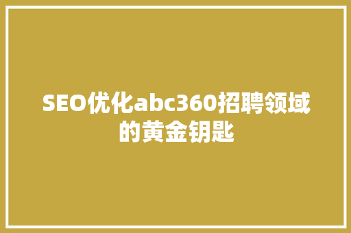 SEO优化abc360招聘领域的黄金钥匙