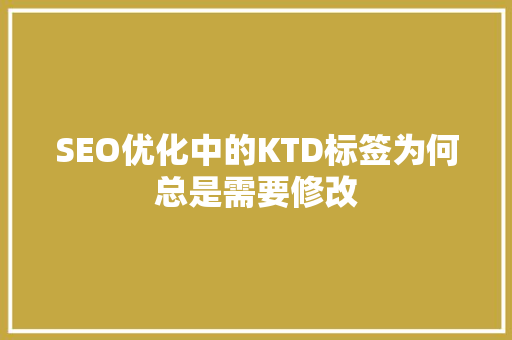SEO优化中的KTD标签为何总是需要修改