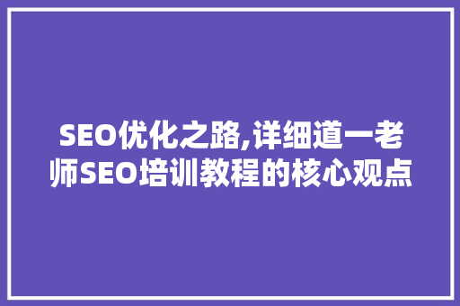 SEO优化之路,详细道一老师SEO培训教程的核心观点