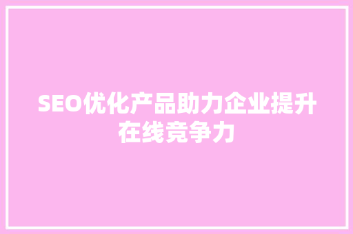 SEO优化产品助力企业提升在线竞争力  第1张