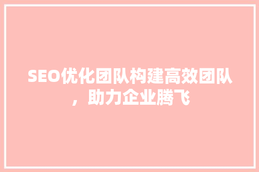 SEO优化团队构建高效团队，助力企业腾飞  第1张