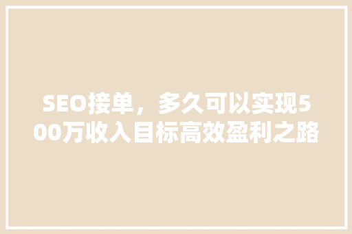 SEO接单，多久可以实现500万收入目标高效盈利之路