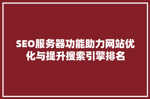 SEO服务器功能助力网站优化与提升搜索引擎排名