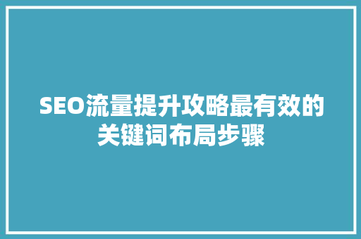 SEO流量提升攻略最有效的关键词布局步骤