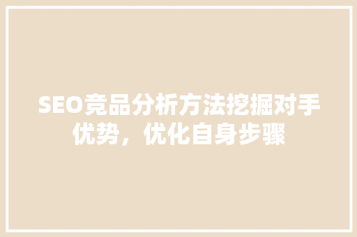 SEO竞品分析方法挖掘对手优势，优化自身步骤