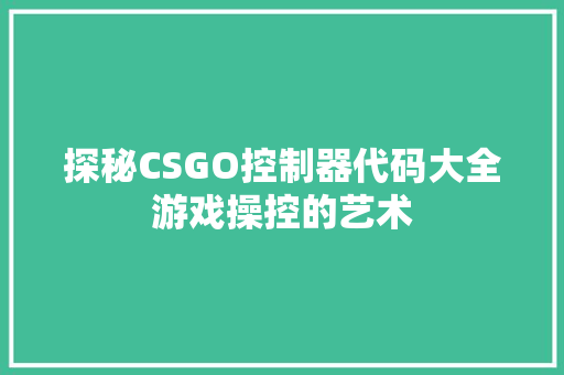 探秘CSGO控制器代码大全游戏操控的艺术