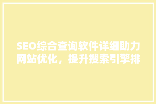 SEO综合查询软件详细助力网站优化，提升搜索引擎排名