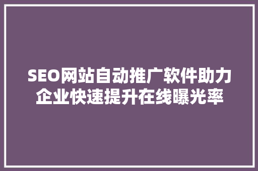 SEO网站自动推广软件助力企业快速提升在线曝光率