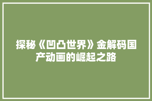 探秘《凹凸世界》金解码国产动画的崛起之路