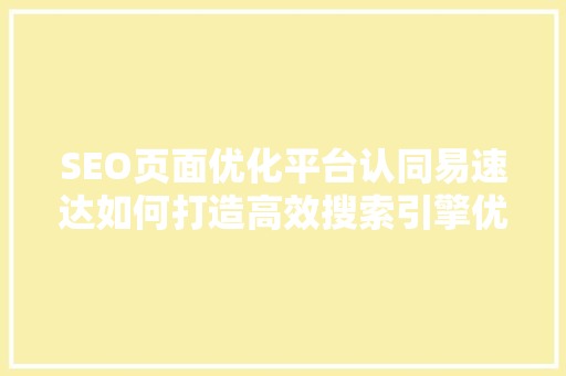 SEO页面优化平台认同易速达如何打造高效搜索引擎优化步骤