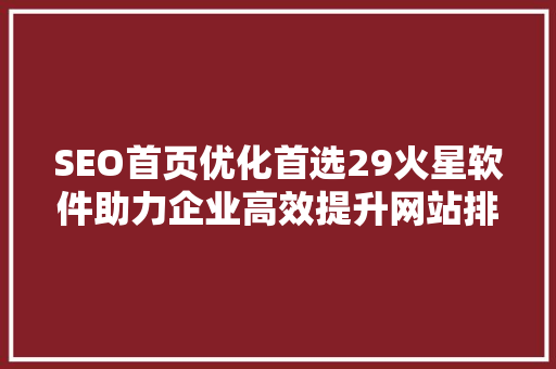 SEO首页优化首选29火星软件助力企业高效提升网站排名  第1张