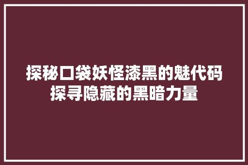 探秘口袋妖怪漆黑的魅代码探寻隐藏的黑暗力量