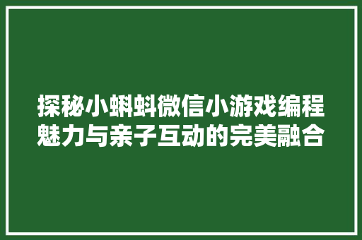 探秘小蝌蚪微信小游戏编程魅力与亲子互动的完美融合