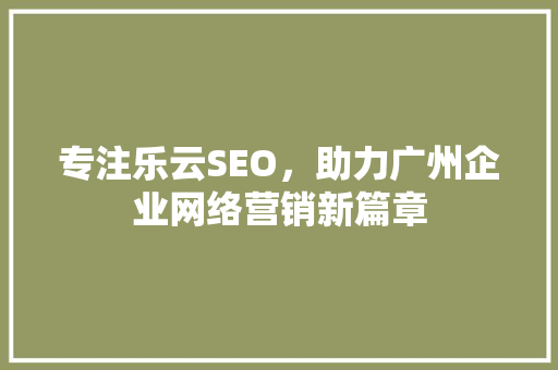 专注乐云SEO，助力广州企业网络营销新篇章