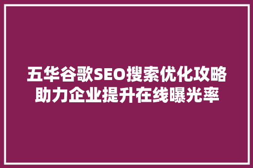 五华谷歌SEO搜索优化攻略助力企业提升在线曝光率