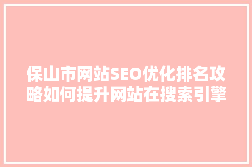 保山市网站SEO优化排名攻略如何提升网站在搜索引擎中的曝光度