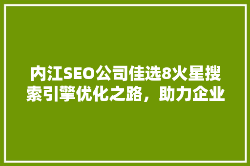 内江SEO公司佳选8火星搜索引擎优化之路，助力企业腾飞